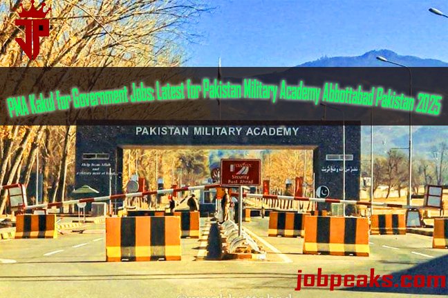 PMA Kakul for Government Jobs: Latest  for Pakistan Military Academy Abbottabad Pakistan 2025